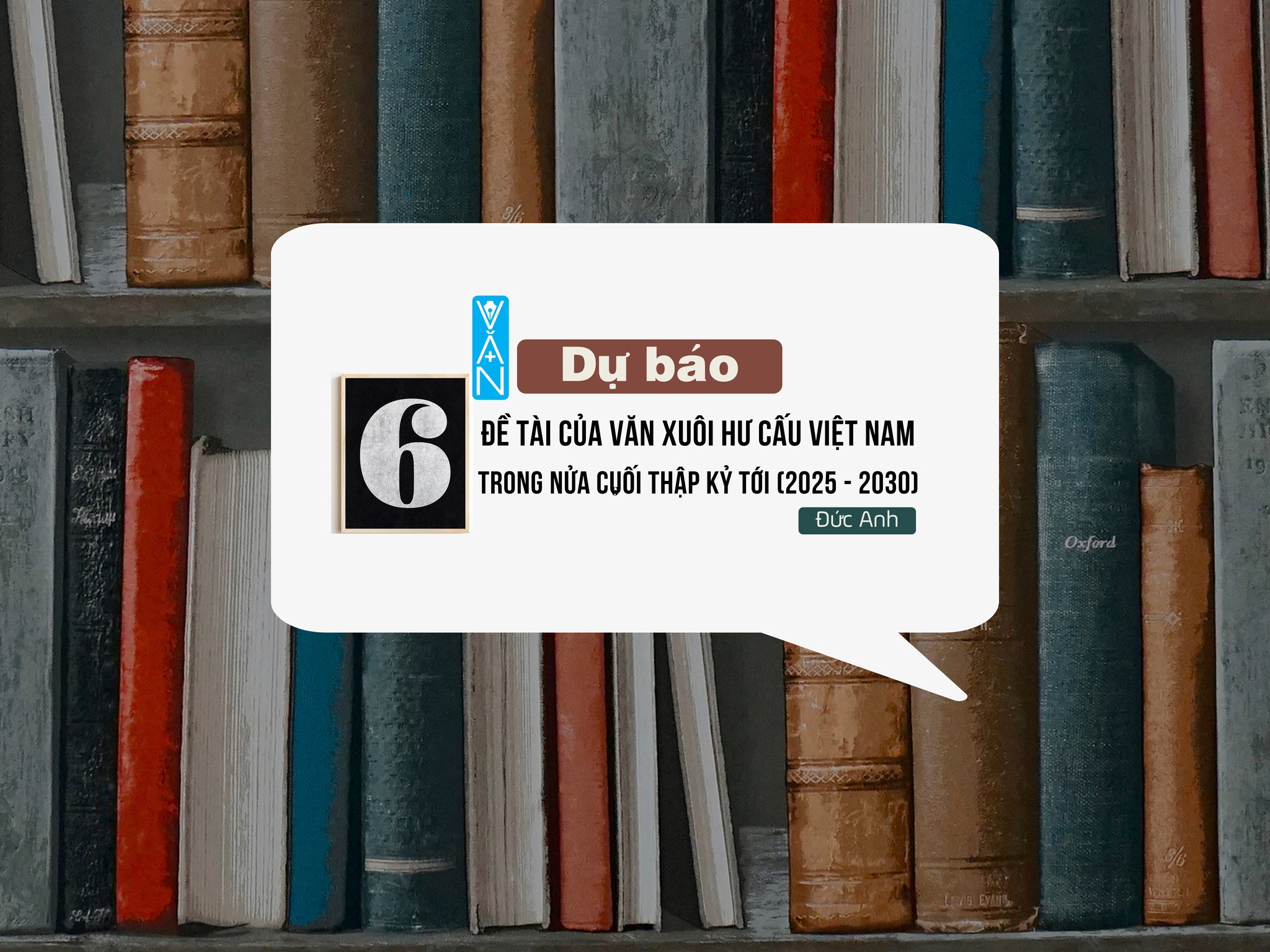 Dự báo 6 đề tài của văn xuôi hư cấu Việt Nam trong nửa cuối thập kỷ tới (2025 – 2030) – Tác giả: Đức Anh 