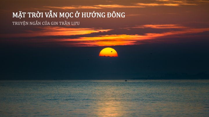 [Truyện ngắn] Mặt trời vẫn mọc ở hướng Đông – Gin Trần Lưu